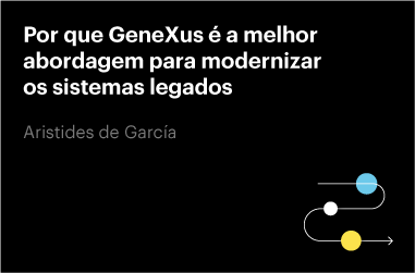 Por que GeneXus é a melhor abordagem para modernizar os sistemas legados